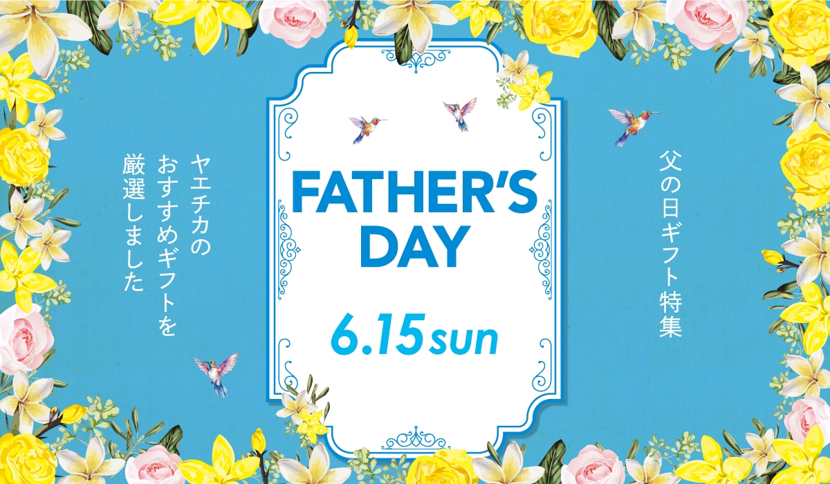 Father's Day 6.15（SUN）父の日ギフト特集。ヤエチカのおすすめギフトを厳選しました。